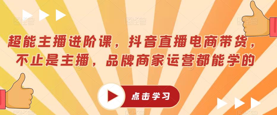 超能主播进阶课，抖音直播电商带货，不止是主播，品牌商家运营都能学的-八号资源库