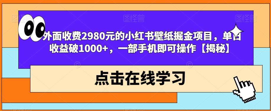 外面收费2980元的小红书壁纸掘金项目，单日收益破1000+，一部手机即可操作【揭秘】-八号资源库