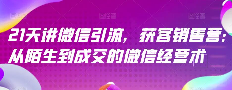 21天讲微信引流获客销售营，从陌生到成交的微信经营术-八号资源库