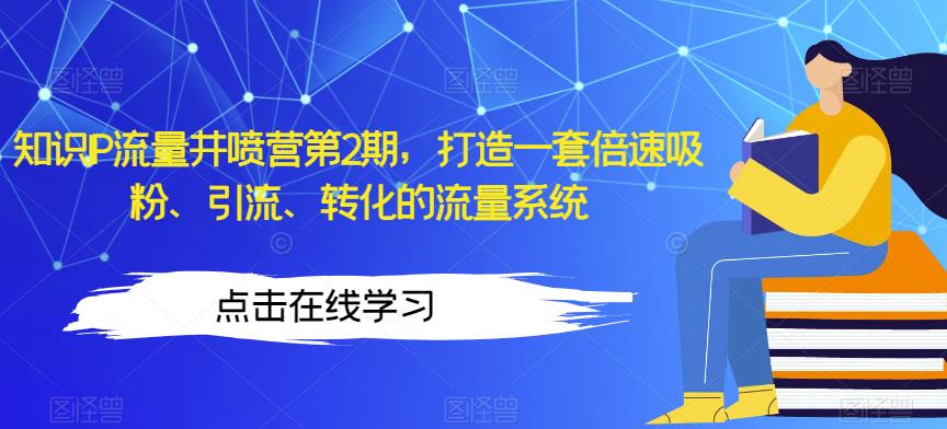 知识IP流量井喷营第2期，打造一套倍速吸粉、引流、转化的流量系统-八号资源库