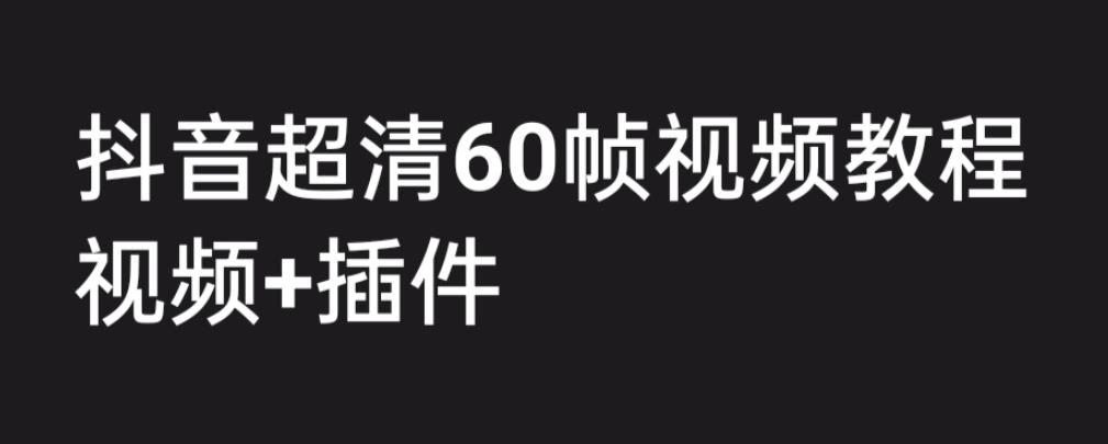 外面收费2300的抖音高清60帧视频教程，保证你能学会如何制作视频（教程+插件）-八号资源库