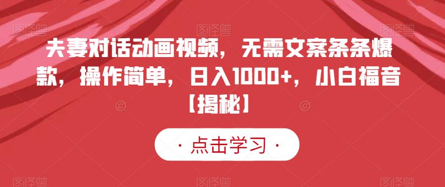 夫妻对话动画视频，无需文案条条爆款，操作简单，日入1000+，小白福音【揭秘】-八号资源库