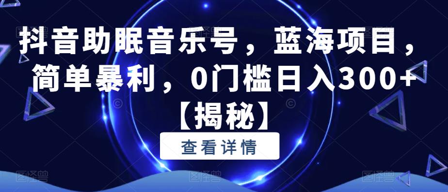 抖音助眠音乐号，蓝海项目，简单暴利，0门槛日入300+【揭秘】-八号资源库
