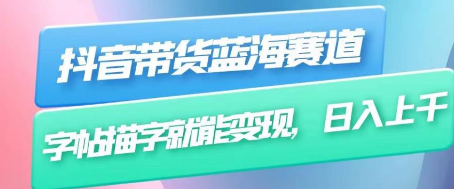 抖音带货蓝海赛道，无需真人出镜，字帖描字就能变现，日入上千（附带全套教程）-八号资源库