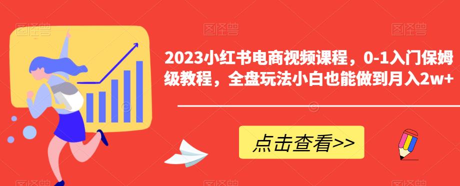 2023小红书电商视频课程，0-1入门保姆级教程，全盘玩法小白也能做到月入2w+-八号资源库
