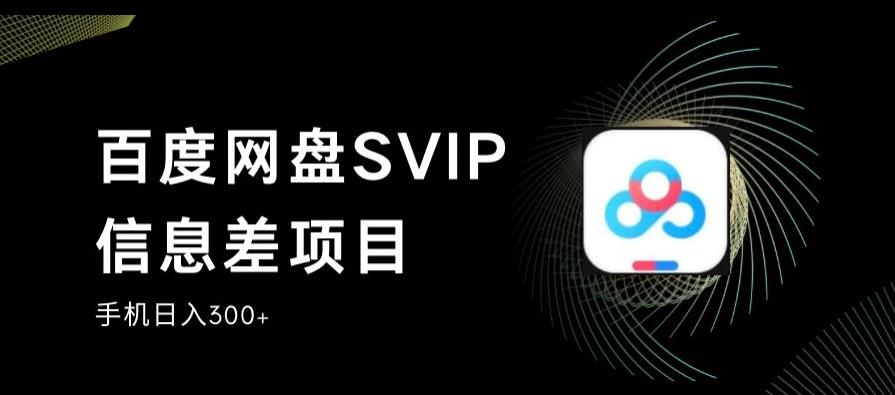 百度网盘SVIP信息差项目，0投入小白极速上手，手机稳定日入300+【揭秘】-八号资源库