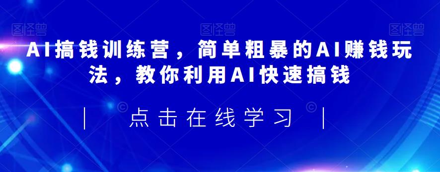 AI搞钱训练营，简单粗暴的AI赚钱玩法，教你利用AI快速搞钱-八号资源库
