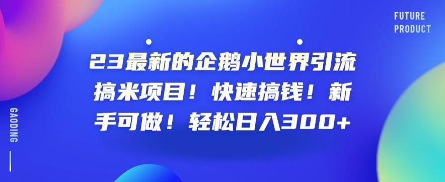 23最新的企鹅小世界引流搞米项目！快速搞钱！新手可做！轻松日入300+【揭秘】-八号资源库