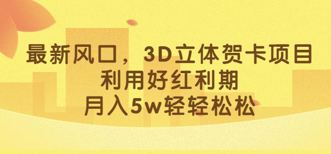 最新风口，3D立体贺卡项目，利用好红利期，月入5w轻轻松松【揭秘】-八号资源库