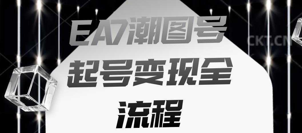 EA7潮图号起号变现全流程，快速起号飞速涨粉【揭秘】-八号资源库