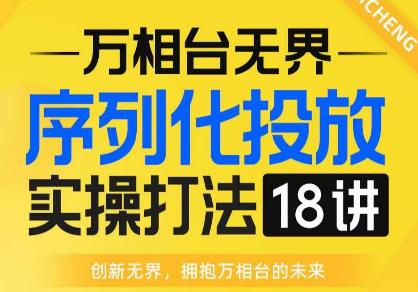 【万相台无界】序列化投放实操18讲线上实战班，全网首推，运营福音！-八号资源库