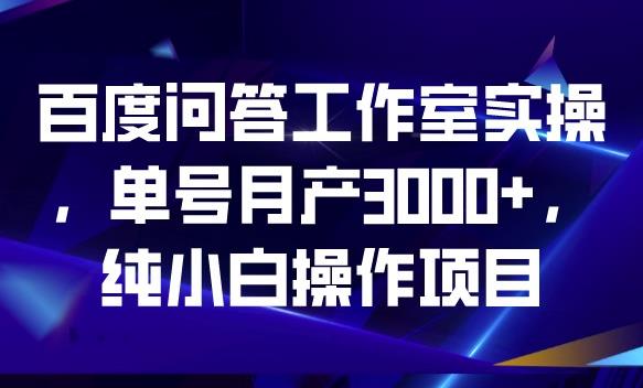 百度问答工作室实操，单号月产3000+，纯小白操作项目【揭秘】-八号资源库