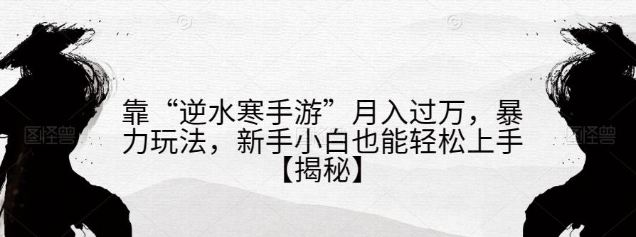 靠“逆水寒手游”月入过万，暴力玩法，新手小白也能轻松上手【揭秘】-八号资源库