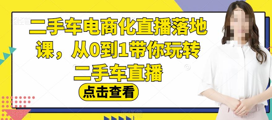 二手车电商化直播落地课，从0到1带你玩转二手车直播-八号资源库