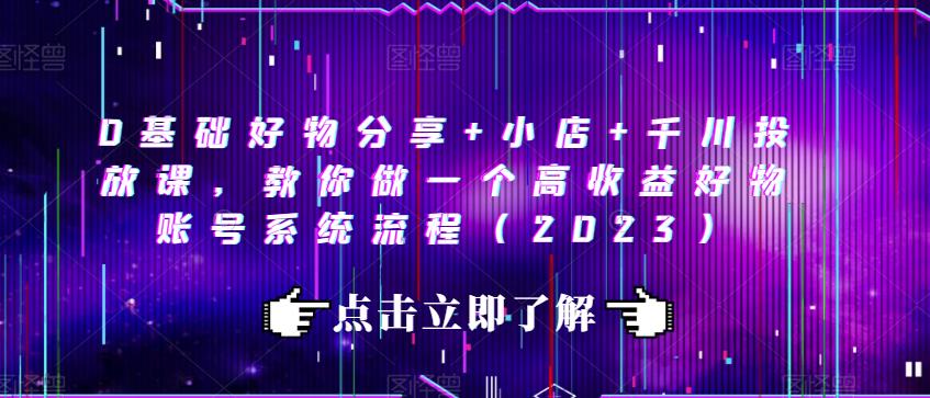 0基础好物分享+小店+千川投放课，教你做一个高收益好物账号系统流程（2023）-八号资源库