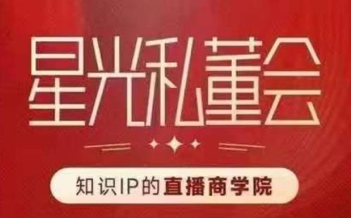 星光私董会（知识IP的直播商学院）赋能直播驱动的知识IP和老板，帮你做出高流量、高变现的直播间！-八号资源库