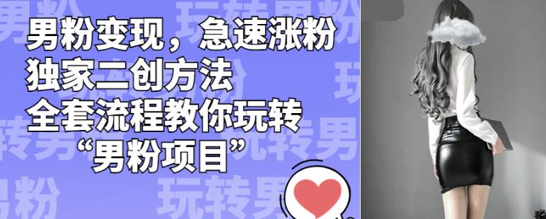 男粉变现，急速涨粉独家二创方法，全套流程教你玩转“男粉项目”【揭秘】-八号资源库