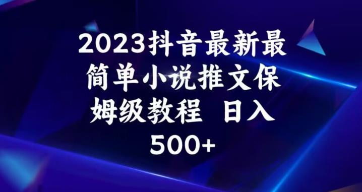 2023抖音最新最简单小说推文保姆级教程，日入500+【揭秘】-八号资源库