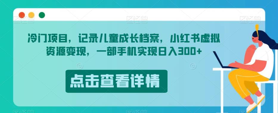冷门项目，记录儿童成长档案，小红书虚拟资源变现，一部手机实现日入300+【揭秘】-八号资源库