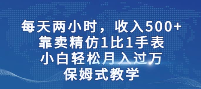两小时，收入500+，靠卖精仿1比1手表，小白轻松月入过万！保姆式教学-八号资源库