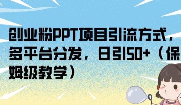 创业粉PPT项目引流方式，多平台分发，日引50+（保姆级教学）【揭秘】-八号资源库