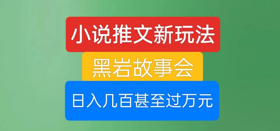 小说推文新玩法，黑岩故事会，日入几百甚至过万元【揭秘】-八号资源库