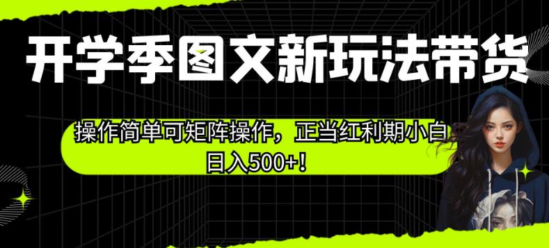 开学季图文新玩法带货，操作简单可矩阵操作，正当红利期小白日入500+！【揭秘】-八号资源库