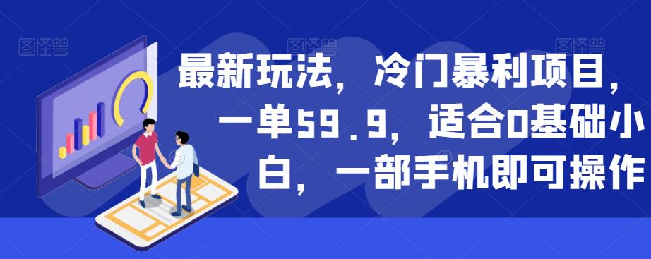 最新玩法，冷门暴利项目，一单59.9，适合0基础小白，一部手机即可操作【揭秘】-八号资源库