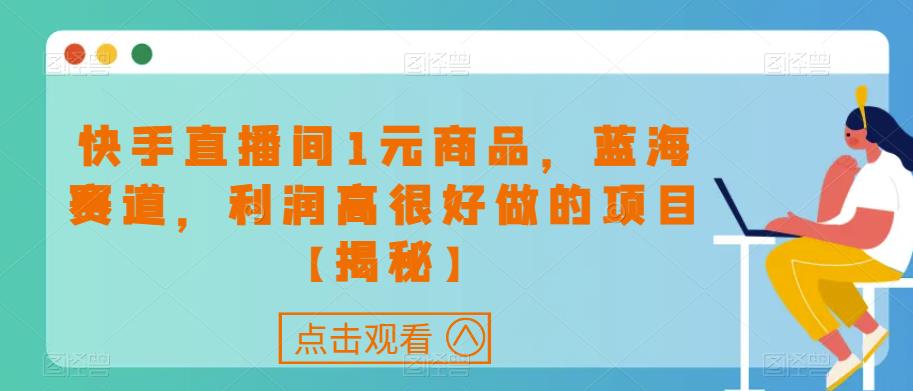 快手直播间1元商品，蓝海赛道，利润高很好做的项目【揭秘】-八号资源库