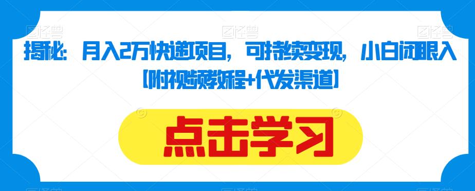 揭秘：月入2万快递项目，可持续变现，小白闭眼入【附视频教程+代发渠道】-八号资源库