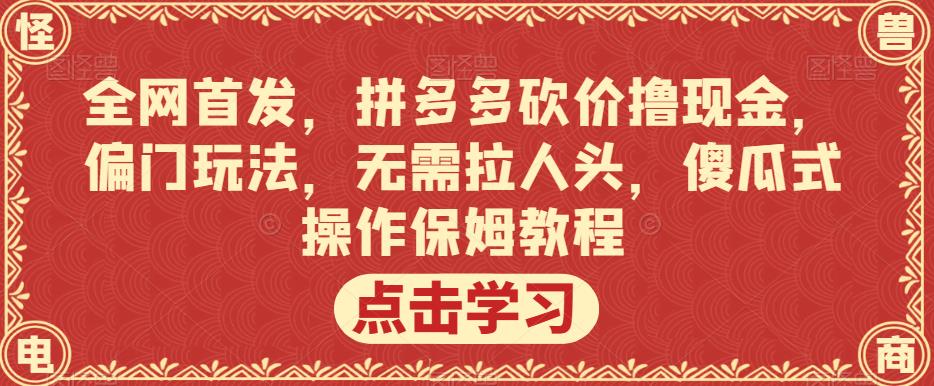 全网首发，拼多多砍价撸现金，偏门玩法，无需拉人头，傻瓜式操作保姆教程【揭秘】-八号资源库