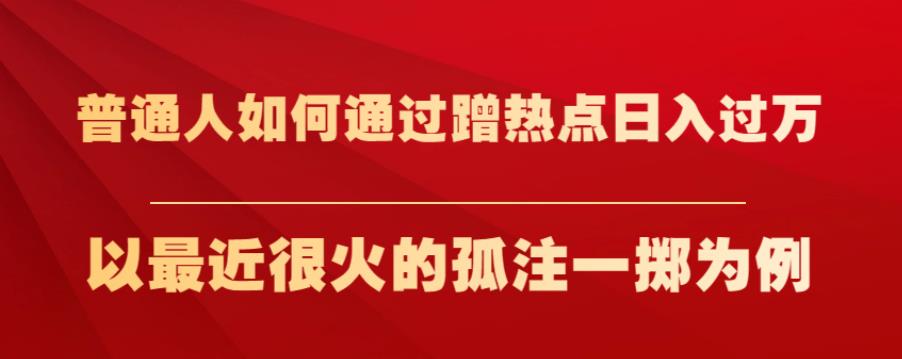 普通人如何通过蹭热点日入过万，以最近很火的孤注一掷为例【揭秘】-八号资源库