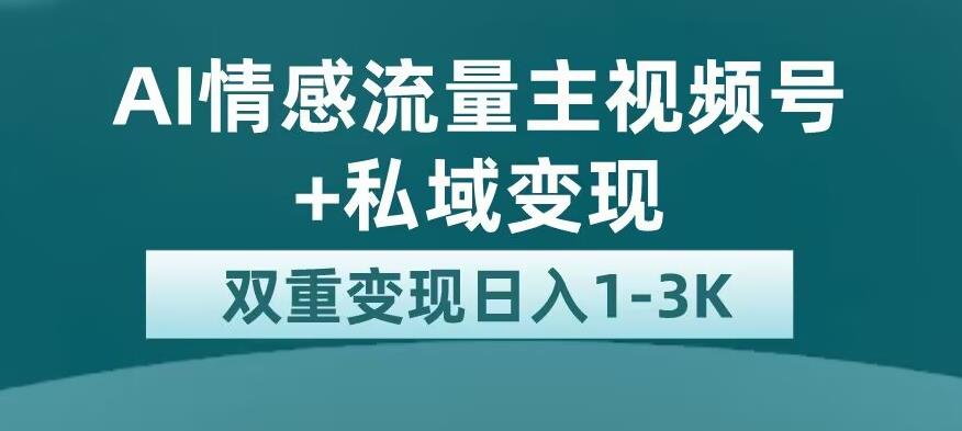 全新AI情感流量主视频号+私域变现，日入1-3K，平台巨大流量扶持【揭秘】-八号资源库
