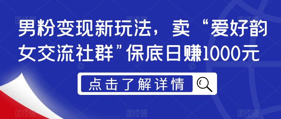 男粉变现新玩法，卖“爱好韵女交流社群”保底日赚1000元【揭秘】-八号资源库