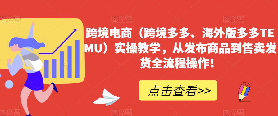跨境电商（跨境多多、海外版多多TEMU）实操教学，从发布商品到售卖发货全流程操作！-八号资源库
