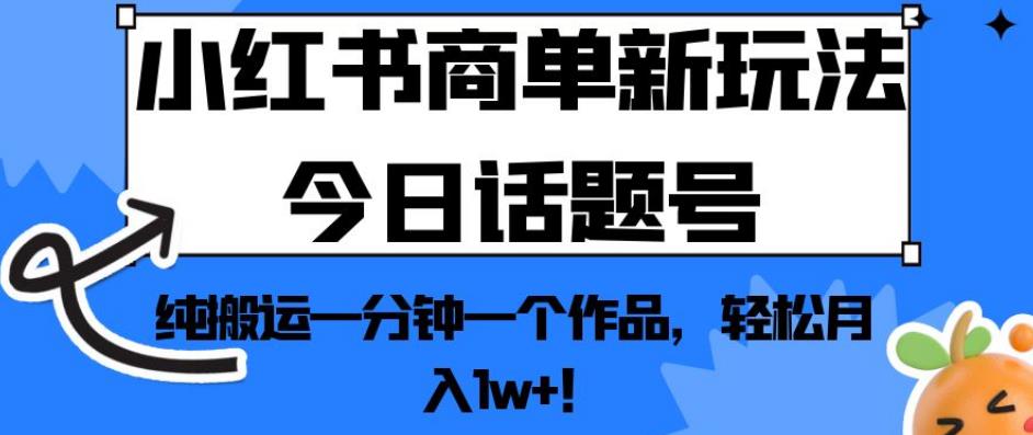 小红书商单新玩法今日话题号，纯搬运一分钟一个作品，轻松月入1w+！【揭秘】-八号资源库