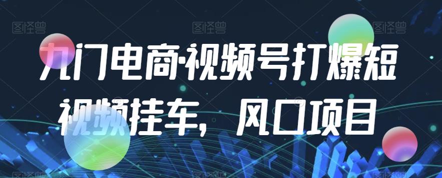 九门电商·视频号打爆短视频挂车，风口项目-八号资源库