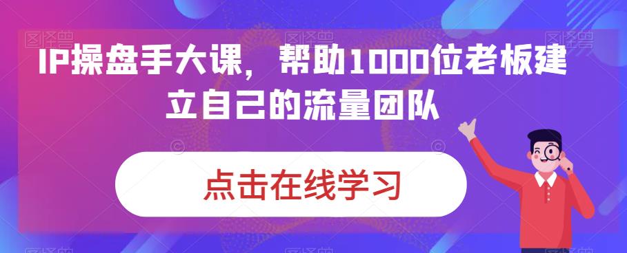 IP操盘手大课，帮助1000位老板建立自己的流量团队-八号资源库