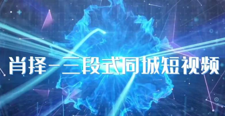肖择-抖音同城短视频，​三段式同城短视频实操-八号资源库