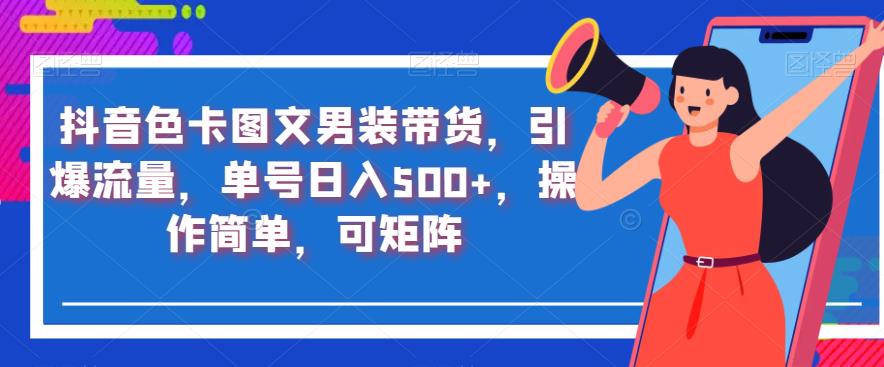 抖音色卡图文男装带货，引爆流量，单号日入500+，操作简单，可矩阵【揭秘】-八号资源库