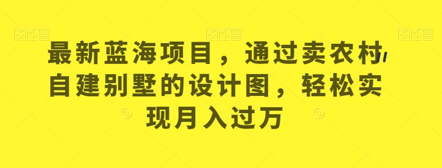 最新蓝海项目，通过卖农村自建别墅的设计图，轻松实现月入过万【揭秘】-八号资源库