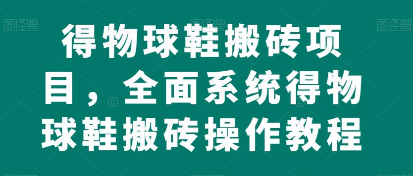 得物球鞋搬砖项目，全面系统得物球鞋搬砖操作教程【揭秘】-八号资源库