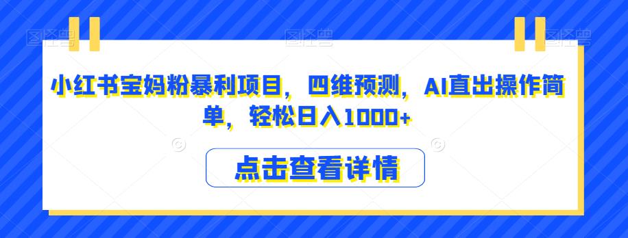 小红书宝妈粉暴利项目，四维预测，AI直出操作简单，轻松日入1000+【揭秘】-八号资源库