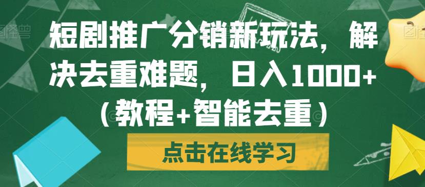 短剧推广分销新玩法，解决去重难题，日入1000+（教程+智能去重）【揭秘】-八号资源库