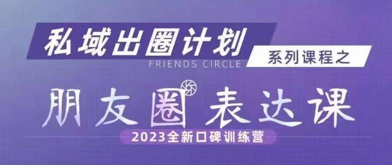 私域出圈计划系列课程之朋友圈表达课，2023全新口碑训练营-八号资源库