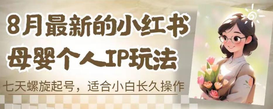 8月最新的小红书母婴个人IP玩法，七天螺旋起号，适合小白长久操作(附带全部教程)【揭秘】-八号资源库