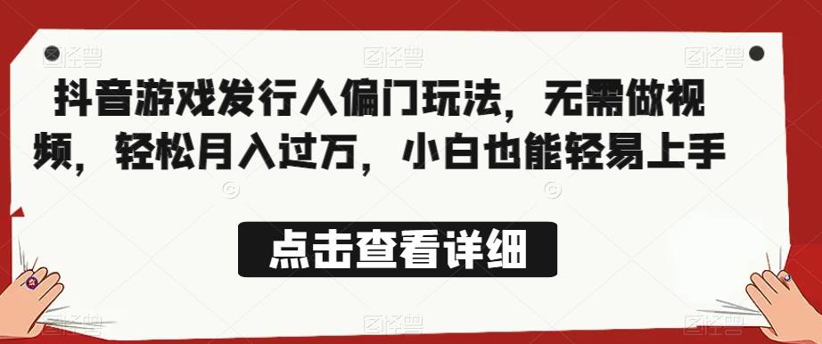全网首发，抖音游戏发行人偏门玩法，无需做视频，轻松月入过万，小白也能轻易上手【揭秘】-八号资源库