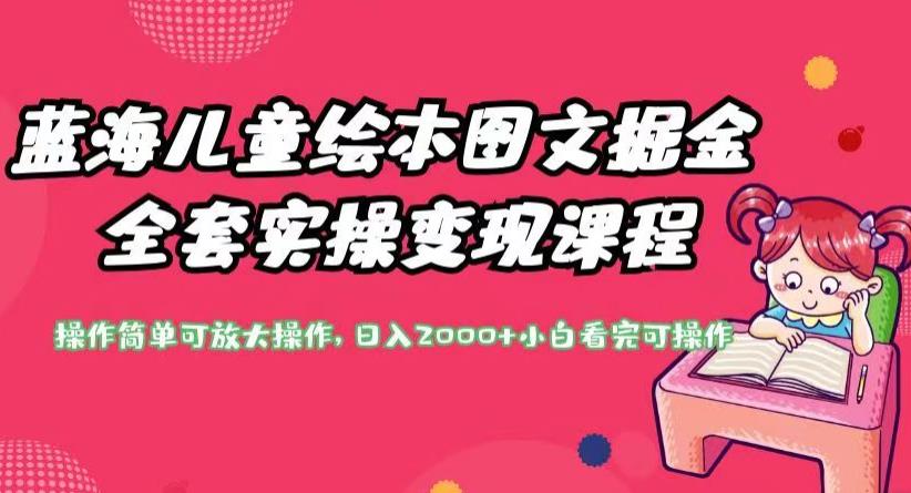 蓝海儿童绘本图文掘金全套实操变现课程，操作简单可放大操作，日入2000+【揭秘】-八号资源库