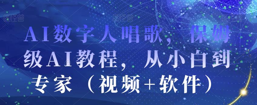AI数字人唱歌，保姆级AI教程，从小白到专家（视频+软件）-八号资源库