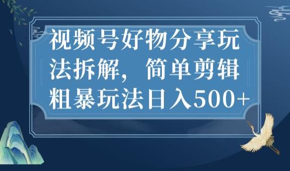 视频号好物分享玩法拆解，简单剪辑粗暴玩法日入500+【揭秘】-八号资源库